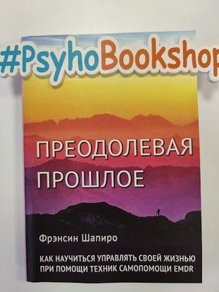 Преодолевая прошлое. Как научиться управлять своей жизнью при помощи EMDR. Современная психотерапия. re-1900 фото