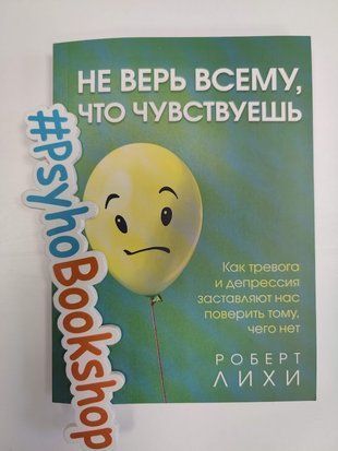 Не верь всему, что чувствуешь. Как тревога и депрессия заставляют нас поверить тому, чего нет re-1862 фото
